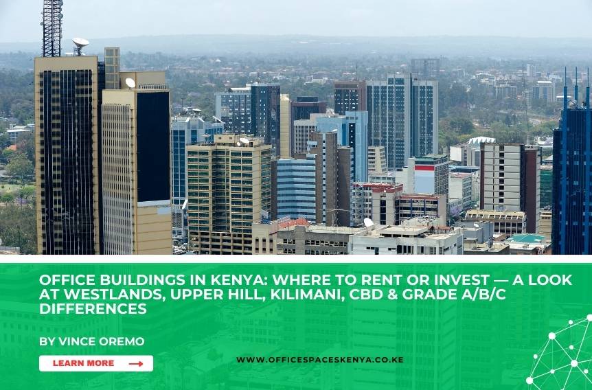 Office Buildings in Kenya: Where to Rent or Invest — A Look at Westlands, Upper Hill, Kilimani, CBD & Grade A/B/C Differences